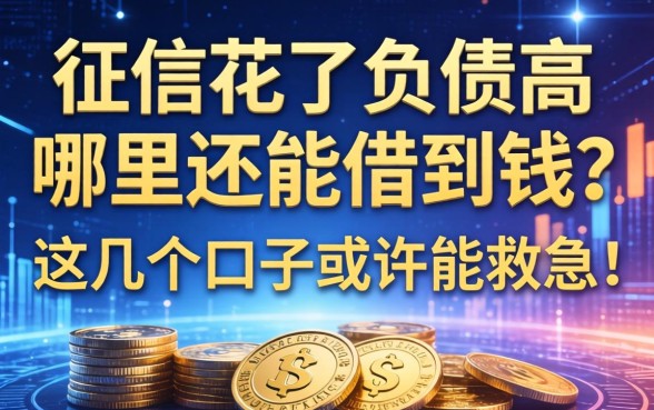 征信花了负债高，哪里还能借到钱？这几个口子或许能救急！