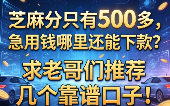 芝麻分只有500多，急用钱哪里还能下款？求老哥们推荐几个靠谱口子！