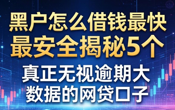 黑户怎么借钱最快最安全，揭秘5个真正无视逾期大数据的网贷口子