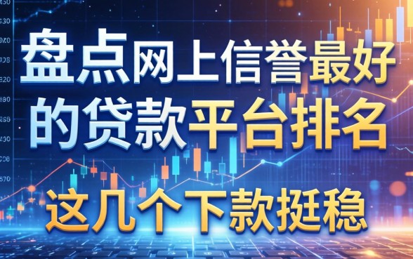 盘点网上信誉最好的贷款平台排名，这几个下款挺稳