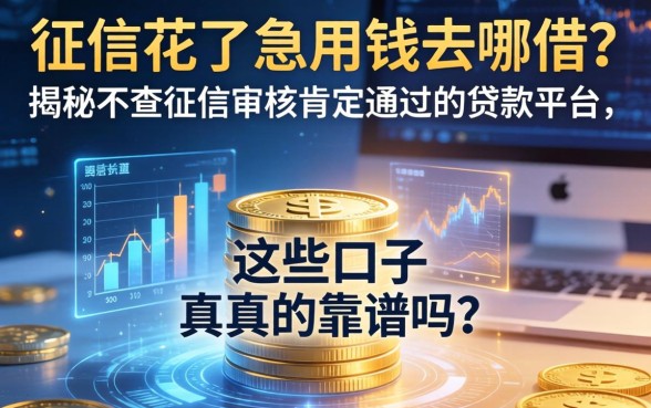 征信花了急用钱去哪借？揭秘不查征信审核肯定通过的贷款平台，这些口子真的靠谱吗？