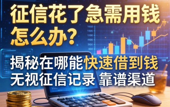 征信花了急需用钱怎么办？揭秘在哪能快速借到钱无视征信记录的靠谱渠道