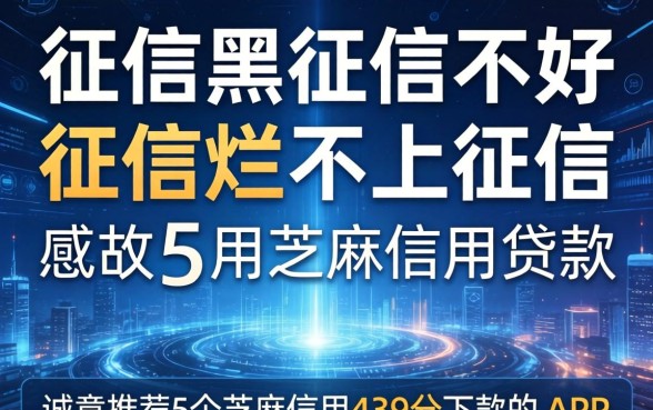 征信黑征信不好征信烂不上征信的芝麻信用贷款，诚意推荐5个芝麻信用439分下款的app