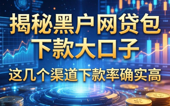 揭秘黑户网贷包下款大口子，这几个渠道下款率确实高