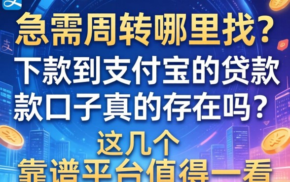急需周转哪里找？下款到支付宝的贷款口子真的存在吗？这几个靠谱平台值得一看