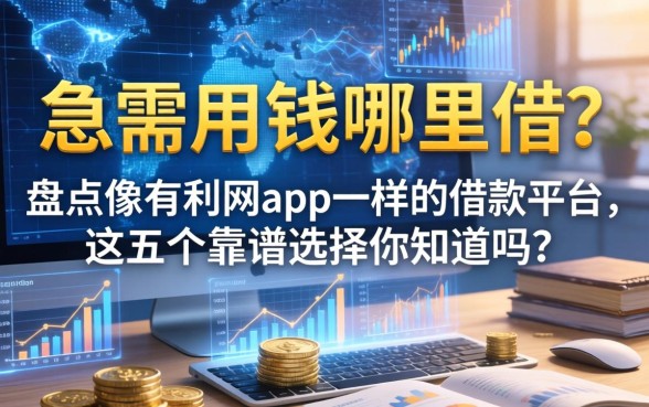 急需用钱哪里借？盘点像有利网app一样的借款平台，这五个靠谱选择你知道吗？