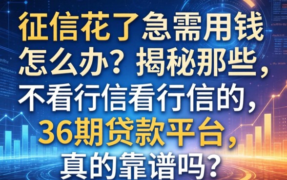 征信花了急需用钱怎么办？揭秘那些不看征信的36期贷款平台，真的靠谱吗？