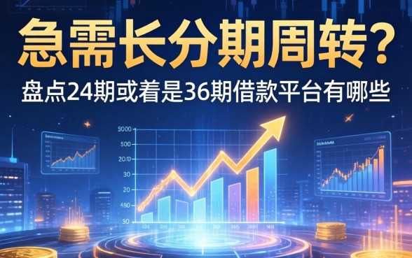 急需长分期周转?盘点24期或者是36期借款平台有哪些