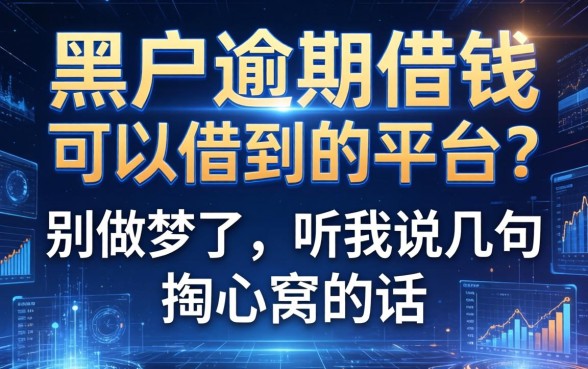 黑户逾期借钱可以借到的平台？别做梦了，听我说几句掏心窝的话