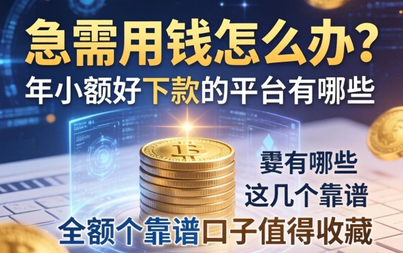 急需用钱怎么办？2026年小额好下款的平台有哪些？这几个靠谱口子值得收藏