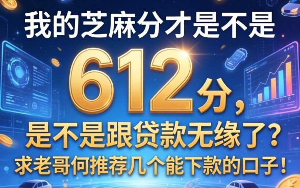 我的芝麻分才612分，是不是跟贷款无缘了？求老哥们推荐几个能下款的口子！