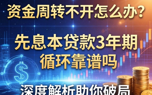 资金周转不开怎么办？先息后本贷款3年期循环靠谱吗？深度解析助你破局