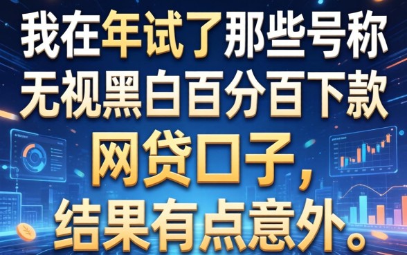 我在2026年试了那些号称无视黑白百分百下款的网贷口子，结果有点意外