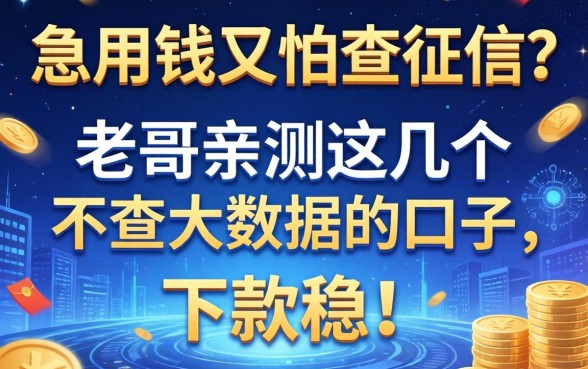 急用钱又怕查征信？老哥亲测这几个不查大数据的口子，下款稳！