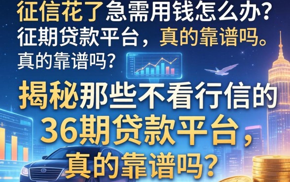 征信花了急需用钱怎么办？揭秘那些不看征信的36期贷款平台，真的靠谱吗？