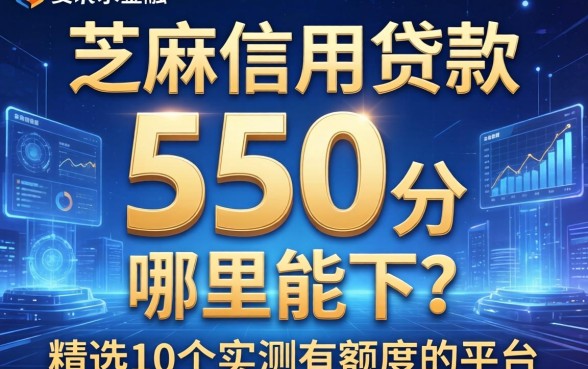 芝麻信用贷款550分哪里能下？精选10个实测有额度的平台