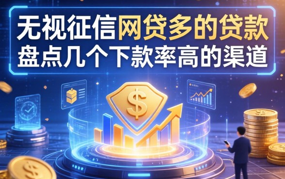 无视征信网贷多的贷款：盘点几个下款率高的渠道