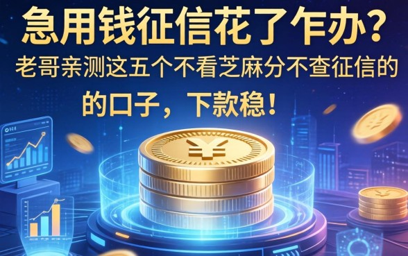 急用钱征信花了咋办？老哥亲测这五个不看芝麻分不查征信的口子，下款稳！