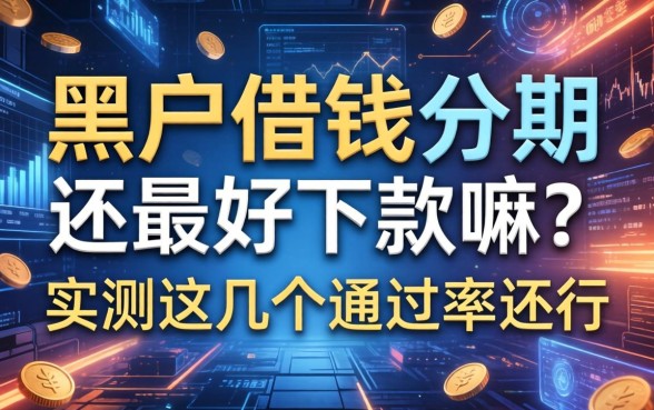 黑户借钱分期还最好下款嘛？实测这几个通过率还行