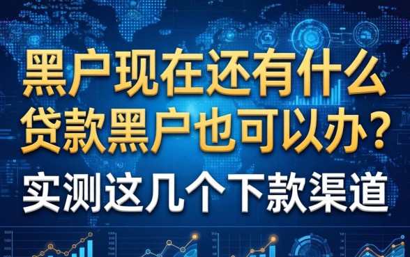 黑户现在还有什么贷款黑户也可以办？实测这几个下款渠道