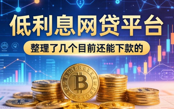 比较低利息的网贷平台推荐：整理了几个目前还能下款的