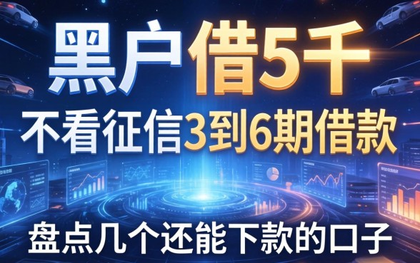 黑户借5千不看征信3到6期的借款，盘点几个还能下款的口子