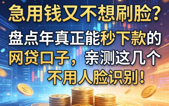 急用钱又不想刷脸？盘点2026年真正能秒下款的网贷口子，亲测这几个不用人脸识别！