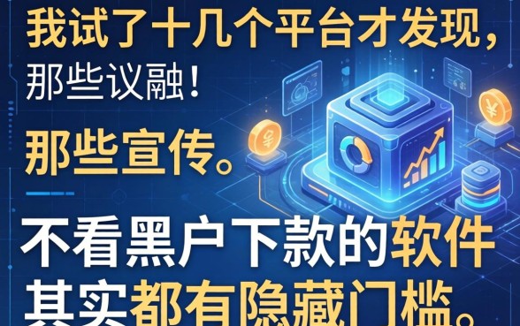 我试了十几个平台才发现，那些宣传不看黑户下款的软件其实都有隐藏门槛