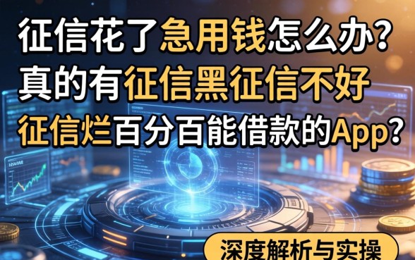征信花了急用钱怎么办？真的有征信黑征信不好征信烂百分百能借款的app吗？深度解析与实操建议