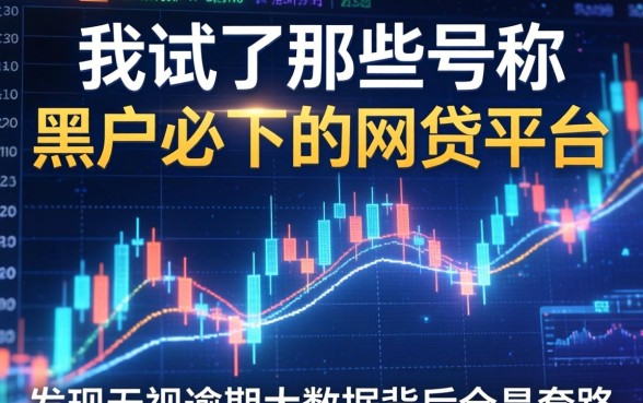 我试了那些号称黑户必下的2026网贷平台，发现无视逾期大数据背后全是套路