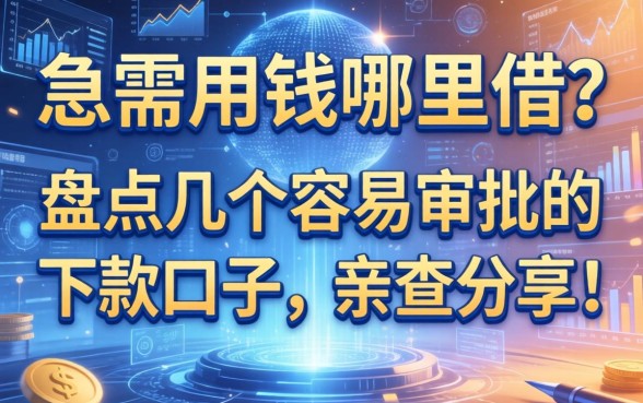 急需用钱哪里借？盘点几个容易审批的下款口子，亲测分享！