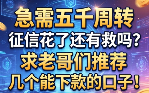 急需五千周转，征信花了还有救吗？求老哥们推荐几个能下款的口子！