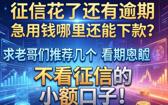 征信花了还有逾期，急用钱哪里还能下款？求老哥们推荐几个不看征信的小额口子！