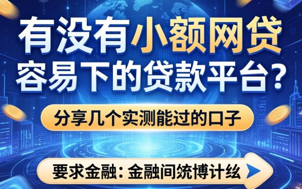 有没有小额网贷容易下的贷款平台？分享几个实测能过的口子