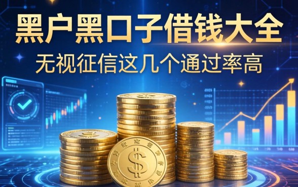 黑户2026黑口子借钱大全：无视征信这几个通过率高