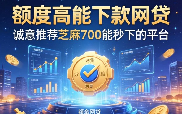 额度高能下款的网贷，诚意推荐五个芝麻分700能秒下的平台