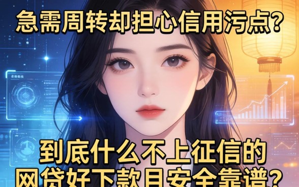 急需周转却担心信用污点？到底什么不上征信的网贷好下款且安全靠谱？