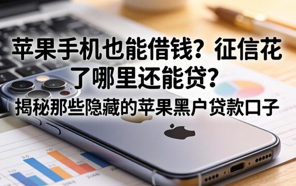 苹果手机也能借钱？征信花了哪里还能贷？揭秘那些隐藏的苹果黑户贷款口子