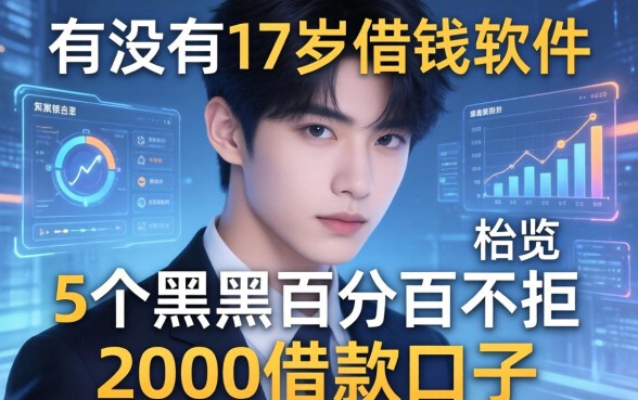 有没有17岁借钱的软件，概览5个黑户百分百不拒的2000借款口子