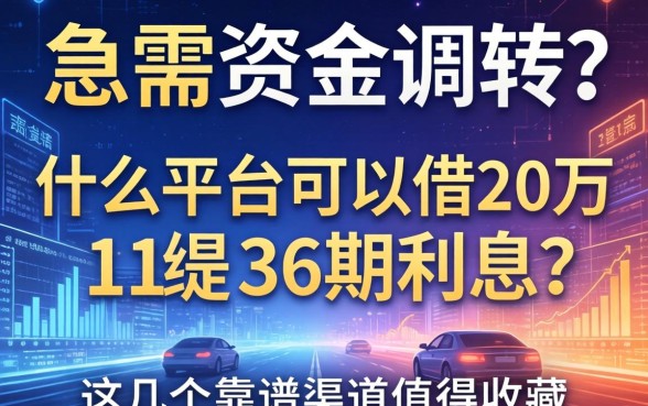 急需资金周转？什么平台可以借20万36期利息？这几个靠谱渠道值得收藏
