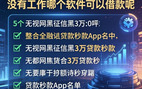 没有工作哪个软件可以借款呢，整合5个无视网黑征信黑3万贷款秒款app名单