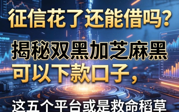 征信花了还能借吗？揭秘双黑加芝麻黑可以下款口子，这五个平台或是救命稻草