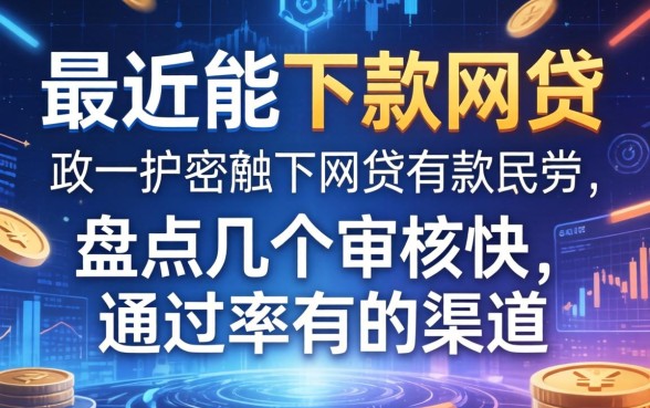 最近能下款的网贷2026：盘点几个审核快、通过率高的渠道