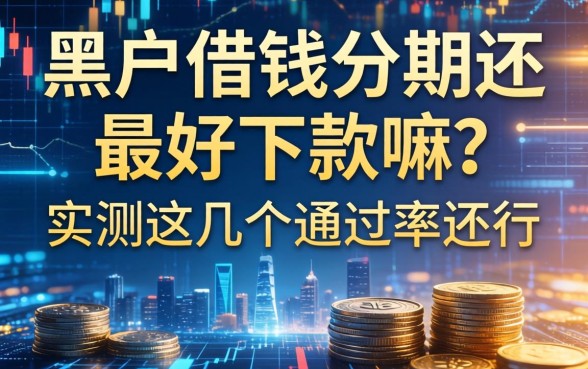 黑户借钱分期还最好下款嘛？实测这几个通过率还行