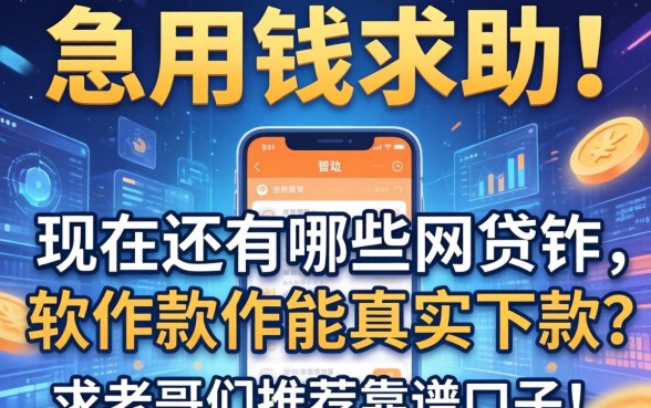 急用钱求助！现在还有哪些网贷软件能真实下款？求老哥们推荐靠谱口子！