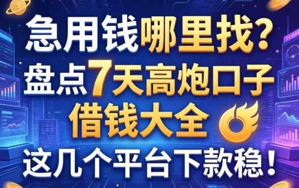 急用钱哪里找？盘点7天高炮口子借钱大全，这几个平台下款稳！