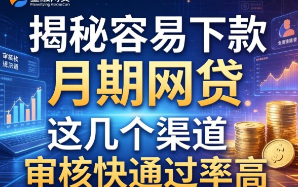 揭秘容易下款的月期网贷，这几个渠道审核快通过率高