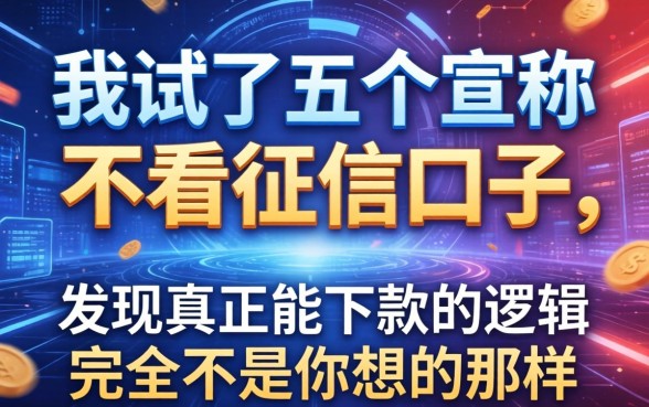我试了五个宣称不看征信的口子，发现真正能下款的逻辑完全不是你想的那样