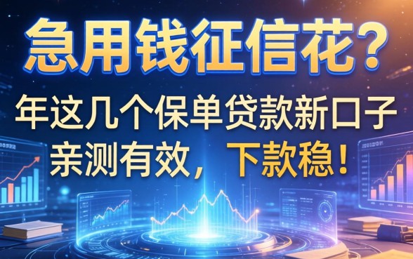 急用钱征信花？2026年这几个保单贷款新口子亲测有效，下款稳！