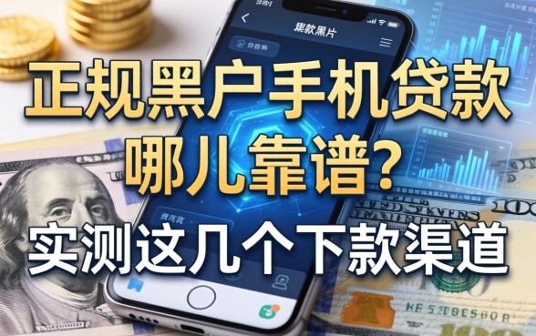 正规黑户手机贷款哪儿靠谱？实测这几个下款渠道